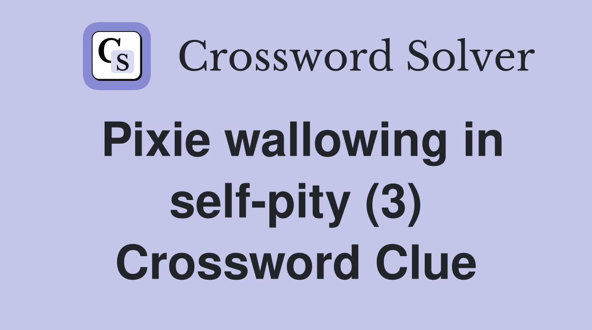 Pixie wallowing in selfpity (3) Crossword Clue Answers Crossword